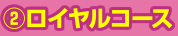 ②ロイヤルコース